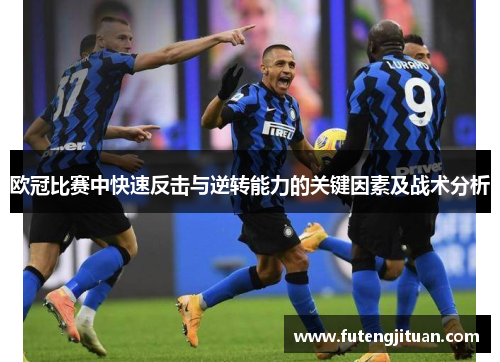 欧冠比赛中快速反击与逆转能力的关键因素及战术分析