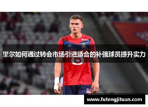 里尔如何通过转会市场引进适合的补强球员提升实力